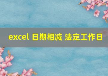 excel 日期相减 法定工作日